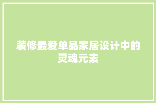 装修最爱单品家居设计中的灵魂元素