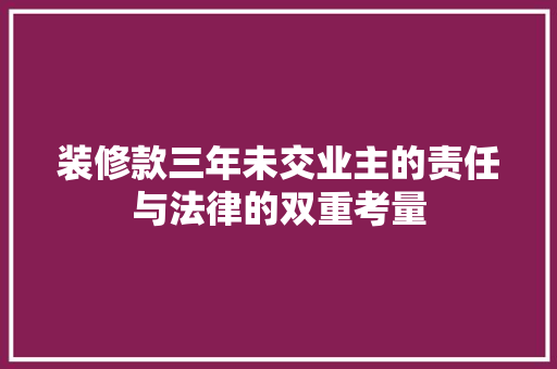 装修款三年未交业主的责任与法律的双重考量