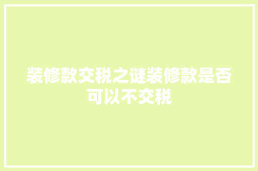 装修款交税之谜装修款是否可以不交税