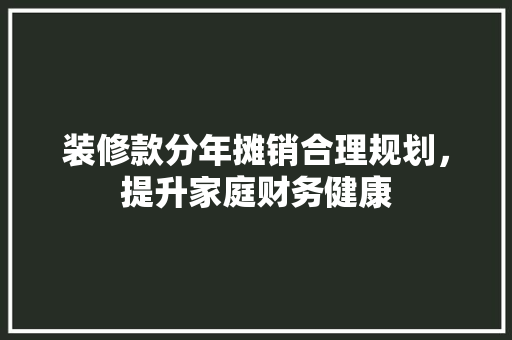 装修款分年摊销合理规划，提升家庭财务健康