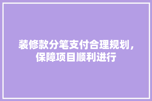 装修款分笔支付合理规划，保障项目顺利进行