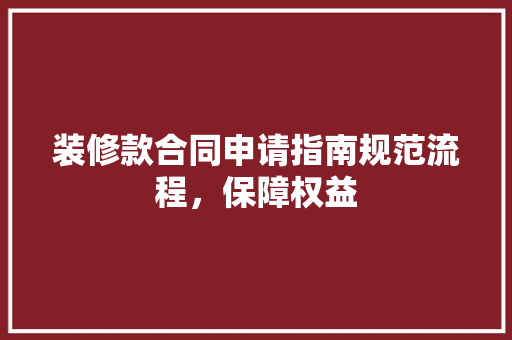 装修款合同申请指南规范流程，保障权益