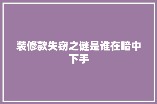装修款失窃之谜是谁在暗中下手