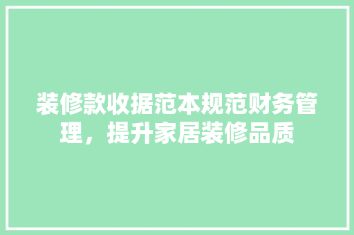 装修款收据范本规范财务管理，提升家居装修品质