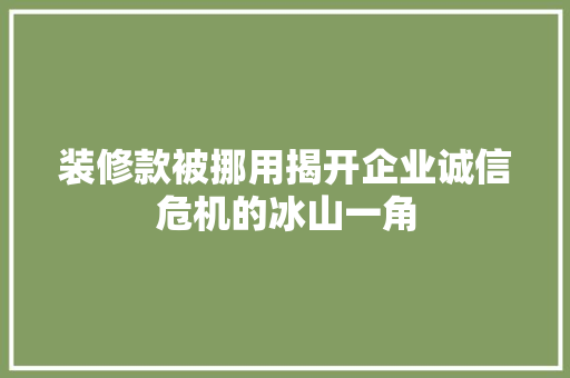 装修款被挪用揭开企业诚信危机的冰山一角