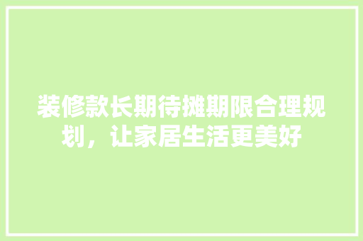 装修款长期待摊期限合理规划，让家居生活更美好