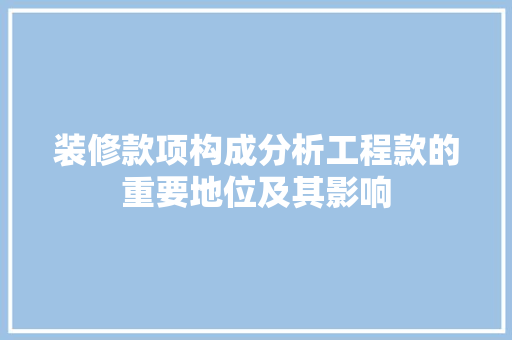 装修款项构成分析工程款的重要地位及其影响