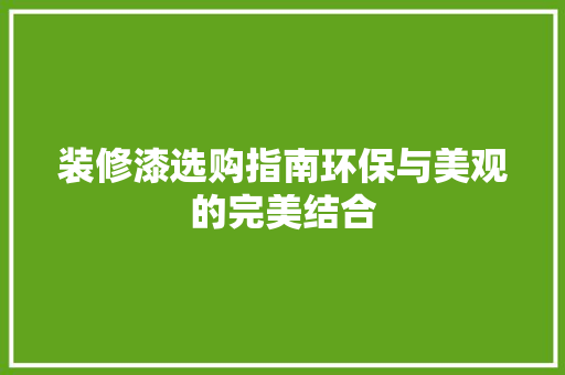 装修漆选购指南环保与美观的完美结合