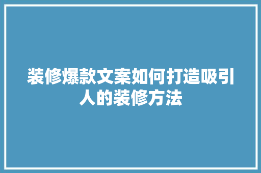 装修爆款文案如何打造吸引人的装修方法