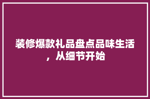 装修爆款礼品盘点品味生活，从细节开始 施工工艺