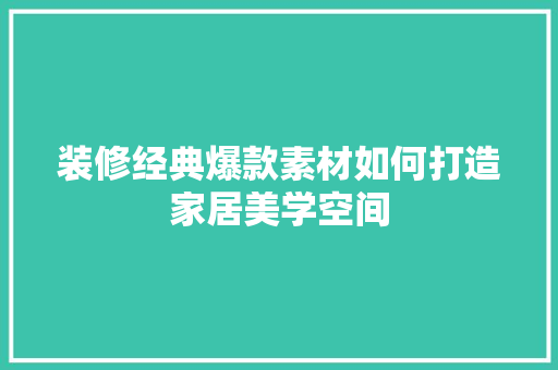 装修经典爆款素材如何打造家居美学空间