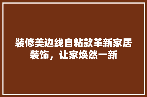 装修美边线自粘款革新家居装饰，让家焕然一新
