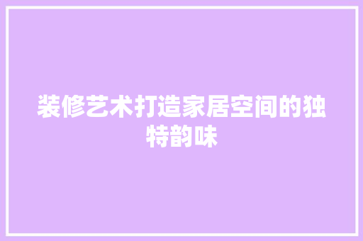 装修艺术打造家居空间的独特韵味