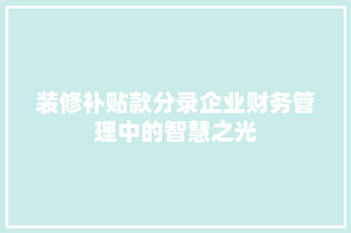 装修补贴款分录企业财务管理中的智慧之光