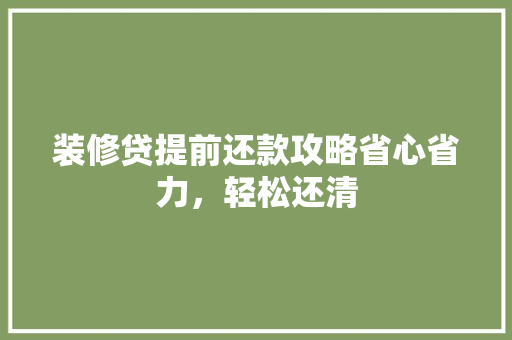 装修贷提前还款攻略省心省力，轻松还清