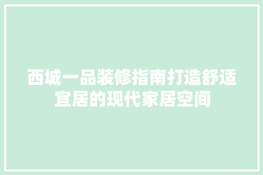 西城一品装修指南打造舒适宜居的现代家居空间