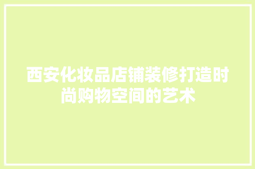 西安化妆品店铺装修打造时尚购物空间的艺术