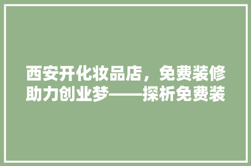 西安开化妆品店，免费装修助力创业梦——探析免费装修政策背后的商业智慧
