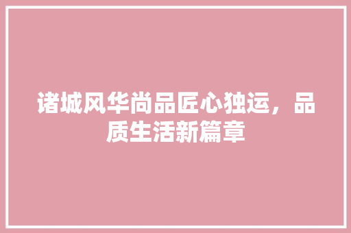 诸城风华尚品匠心独运，品质生活新篇章