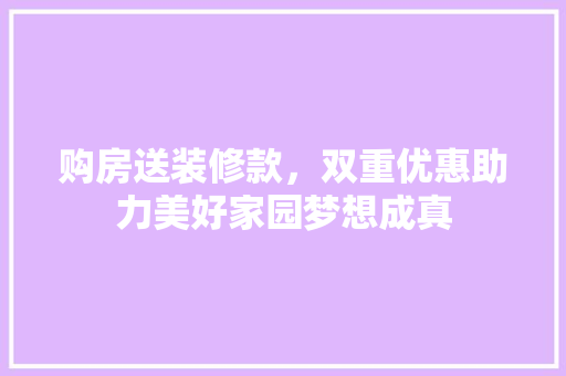 购房送装修款，双重优惠助力美好家园梦想成真