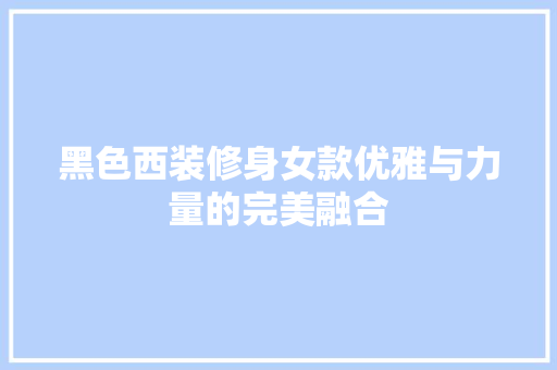 黑色西装修身女款优雅与力量的完美融合
