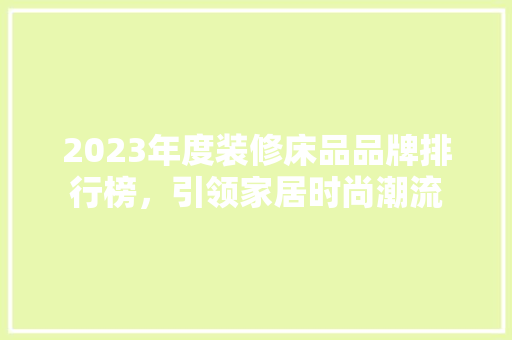 2023年度装修床品品牌排行榜，引领家居时尚潮流