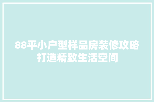 88平小户型样品房装修攻略打造精致生活空间