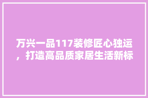 万兴一品117装修匠心独运，打造高品质家居生活新标杆