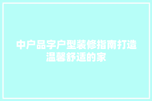 中户品字户型装修指南打造温馨舒适的家