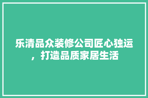 乐清品众装修公司匠心独运，打造品质家居生活