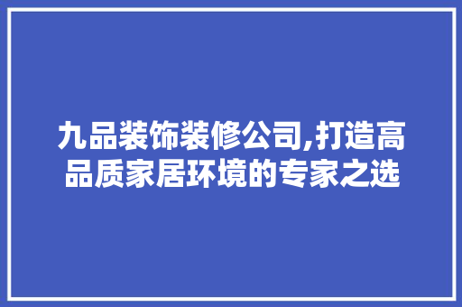 九品装饰装修公司,打造高品质家居环境的专家之选