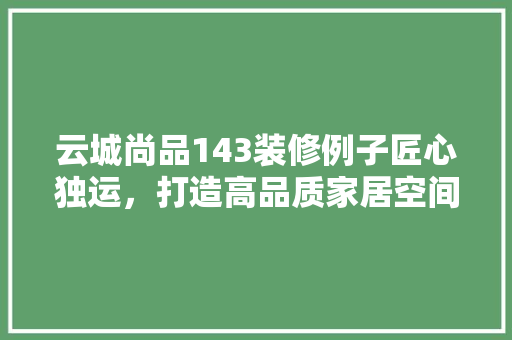 云城尚品143装修例子匠心独运，打造高品质家居空间