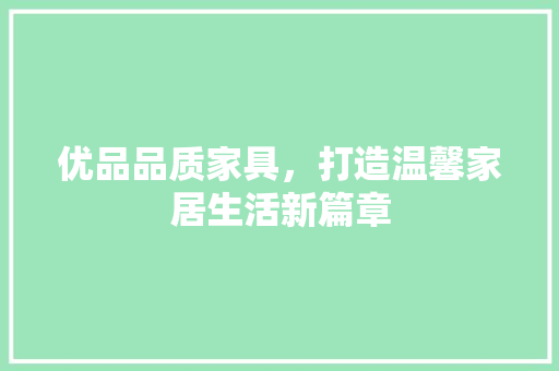 优品品质家具，打造温馨家居生活新篇章
