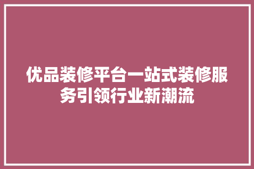 优品装修平台一站式装修服务引领行业新潮流