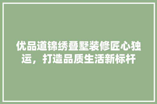 优品道锦绣叠墅装修匠心独运，打造品质生活新标杆