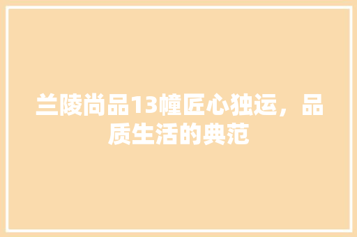 兰陵尚品13幢匠心独运，品质生活的典范
