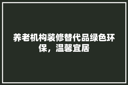 养老机构装修替代品绿色环保，温馨宜居 常用设备