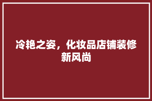 冷艳之姿，化妆品店铺装修新风尚