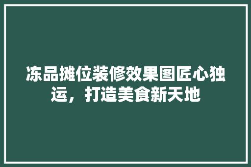 冻品摊位装修效果图匠心独运，打造美食新天地
