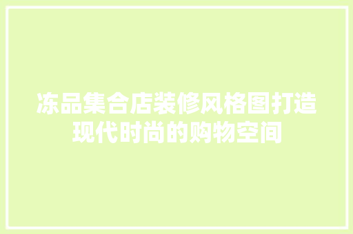 冻品集合店装修风格图打造现代时尚的购物空间