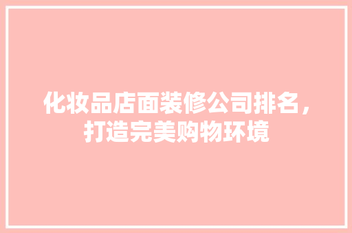 化妆品店面装修公司排名，打造完美购物环境