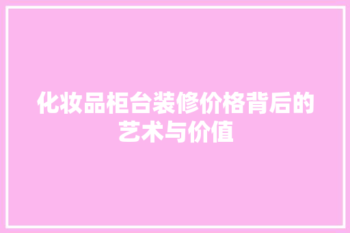 化妆品柜台装修价格背后的艺术与价值