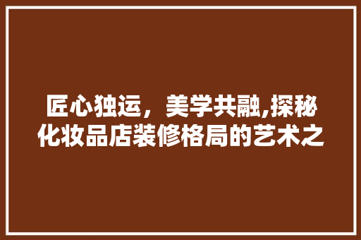 匠心独运，美学共融,探秘化妆品店装修格局的艺术之路