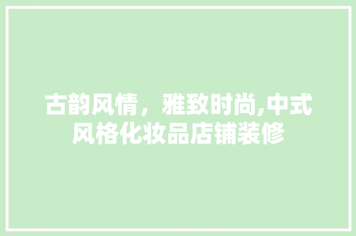 古韵风情，雅致时尚,中式风格化妆品店铺装修
