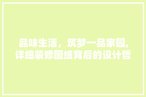 品味生活，筑梦一品家园,详细装修图纸背后的设计哲学