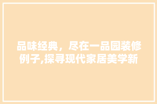 品味经典，尽在一品园装修例子,探寻现代家居美学新境界