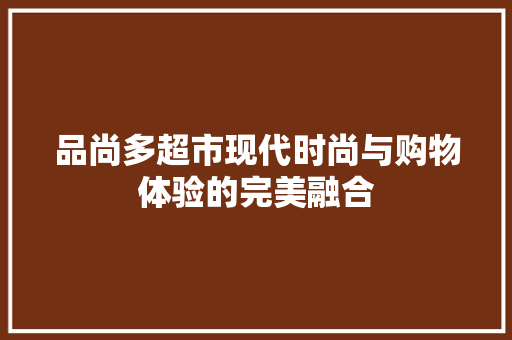 品尚多超市现代时尚与购物体验的完美融合