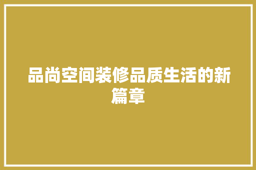 品尚空间装修品质生活的新篇章