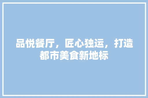 品悦餐厅，匠心独运，打造都市美食新地标