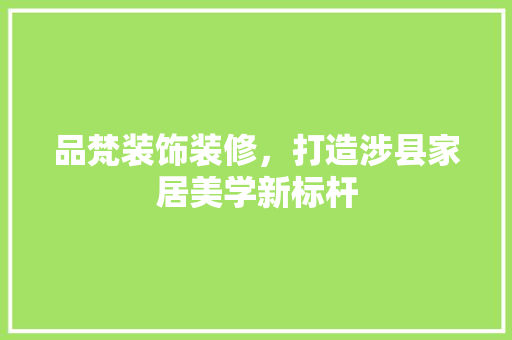 品梵装饰装修，打造涉县家居美学新标杆